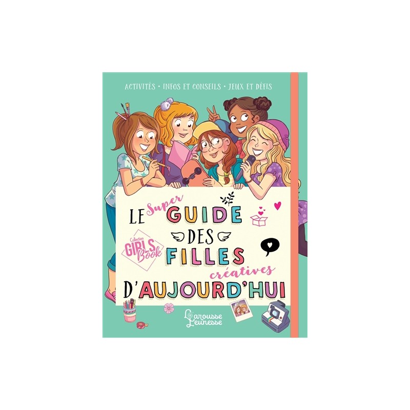 Le super guide des filles créatives d'aujourd'hui : activités, infos et conseils, jeux et défis